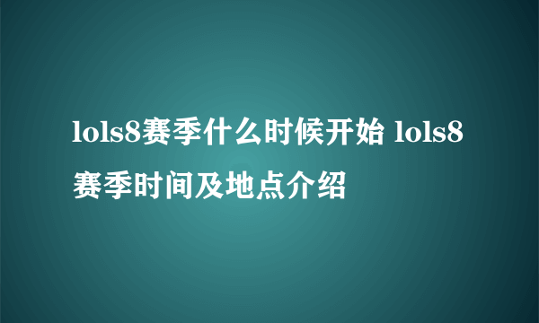 lols8赛季什么时候开始 lols8赛季时间及地点介绍