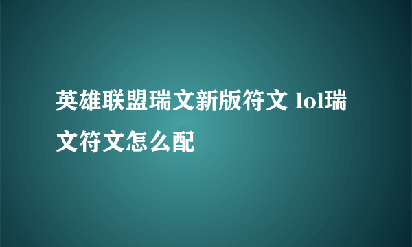 英雄联盟瑞文新版符文 lol瑞文符文怎么配