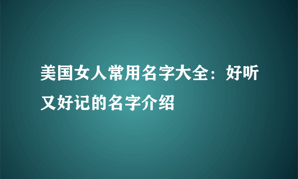 美国女人常用名字大全：好听又好记的名字介绍