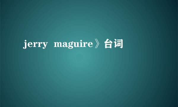 jerry  maguire》台词