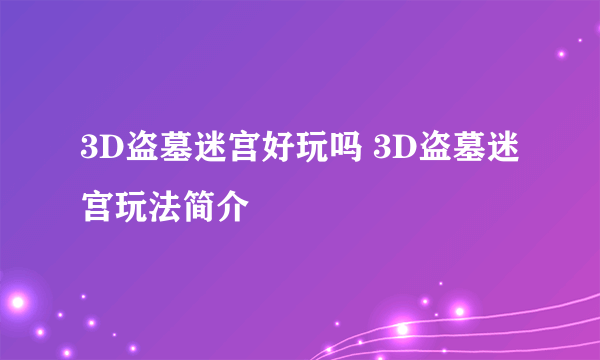 3D盗墓迷宫好玩吗 3D盗墓迷宫玩法简介