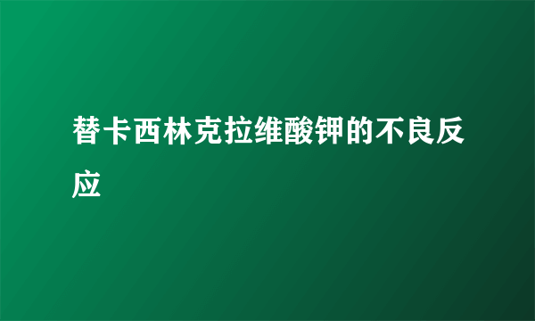 替卡西林克拉维酸钾的不良反应