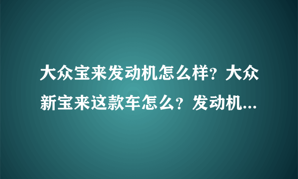 大众宝来发动机怎么样？大众新宝来这款车怎么？发动机怎么样？