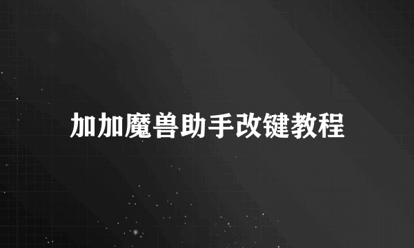 加加魔兽助手改键教程