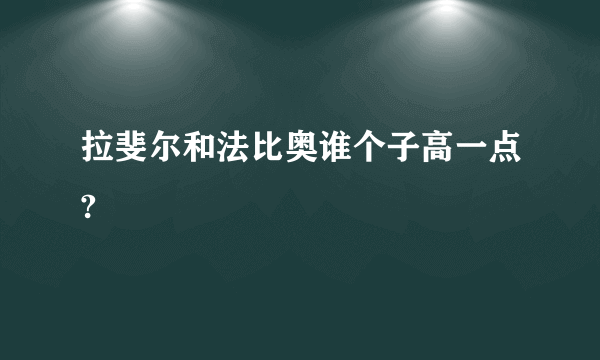 拉斐尔和法比奥谁个子高一点?