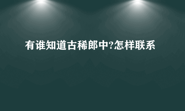 有谁知道古稀郎中?怎样联系