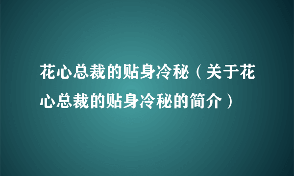 花心总裁的贴身冷秘（关于花心总裁的贴身冷秘的简介）