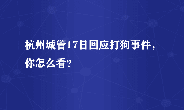 杭州城管17日回应打狗事件，你怎么看？