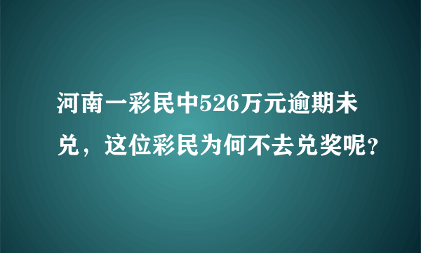 河南一彩民中526万元逾期未兑，这位彩民为何不去兑奖呢？