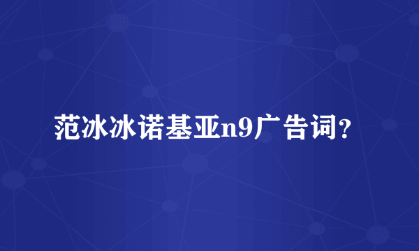 范冰冰诺基亚n9广告词？