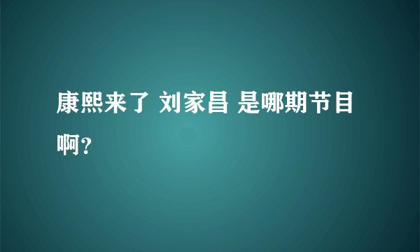 康熙来了 刘家昌 是哪期节目啊？