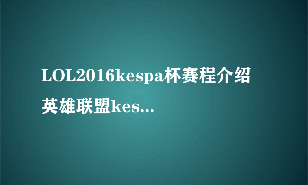 LOL2016kespa杯赛程介绍 英雄联盟kespa杯赛程时间表