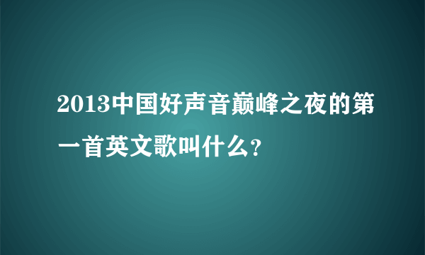 2013中国好声音巅峰之夜的第一首英文歌叫什么？