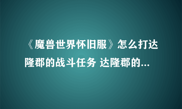 《魔兽世界怀旧服》怎么打达隆郡的战斗任务 达隆郡的战斗通关打法分享