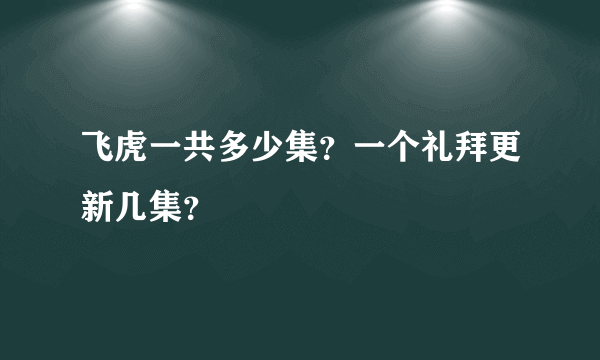 飞虎一共多少集？一个礼拜更新几集？