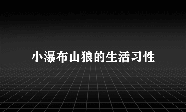 小瀑布山狼的生活习性