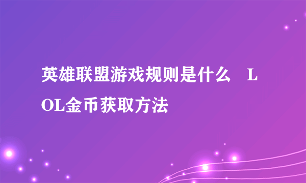 英雄联盟游戏规则是什么   LOL金币获取方法