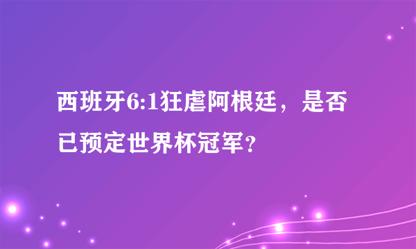 西班牙6:1狂虐阿根廷，是否已预定世界杯冠军？