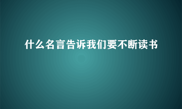 什么名言告诉我们要不断读书