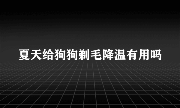 夏天给狗狗剃毛降温有用吗