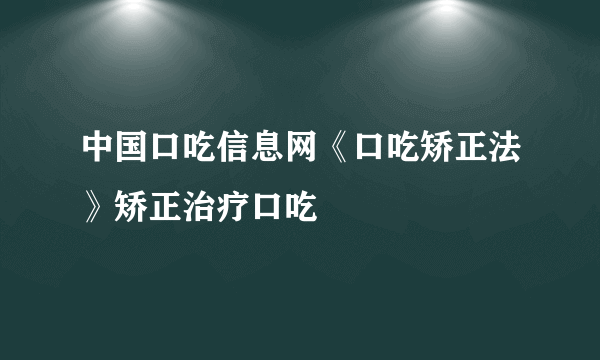 中国口吃信息网《口吃矫正法》矫正治疗口吃