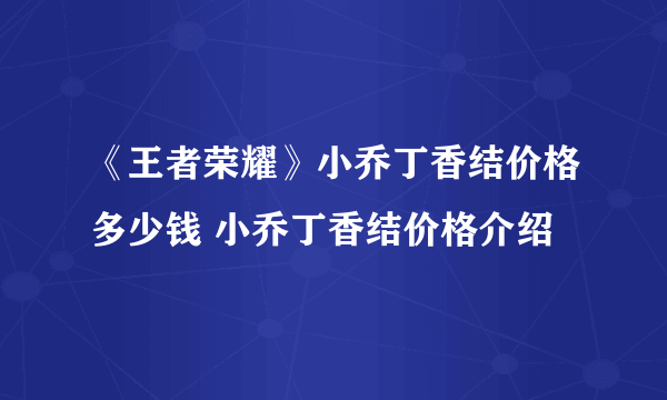 《王者荣耀》小乔丁香结价格多少钱 小乔丁香结价格介绍