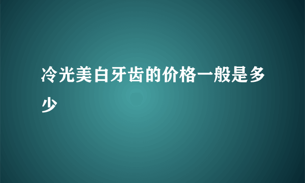 冷光美白牙齿的价格一般是多少