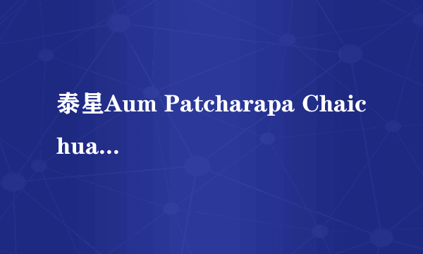 泰星Aum Patcharapa Chaichua演过 什么电影？