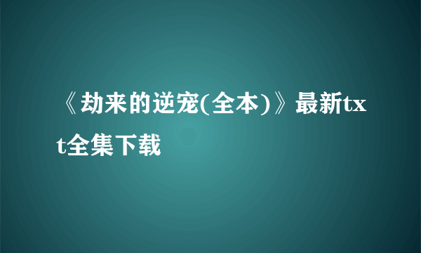 《劫来的逆宠(全本)》最新txt全集下载