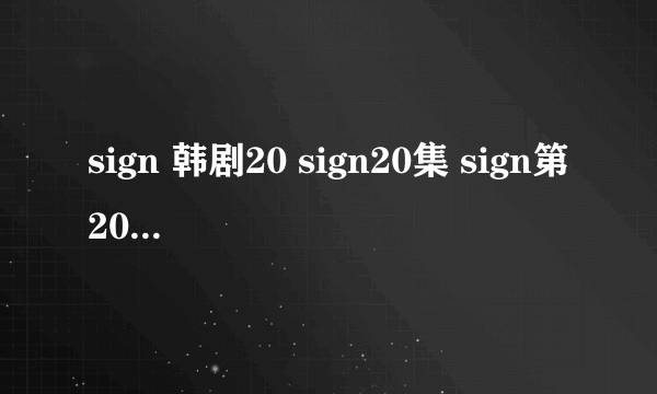 sign 韩剧20 sign20集 sign第20集 sign20剧情