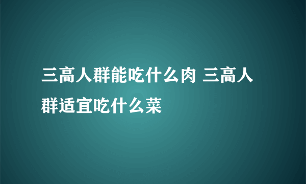 三高人群能吃什么肉 三高人群适宜吃什么菜