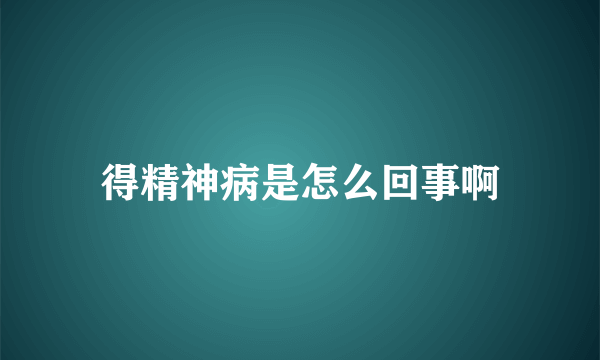 得精神病是怎么回事啊