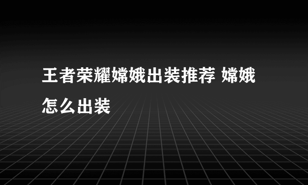 王者荣耀嫦娥出装推荐 嫦娥怎么出装