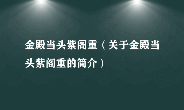 金殿当头紫阁重（关于金殿当头紫阁重的简介）