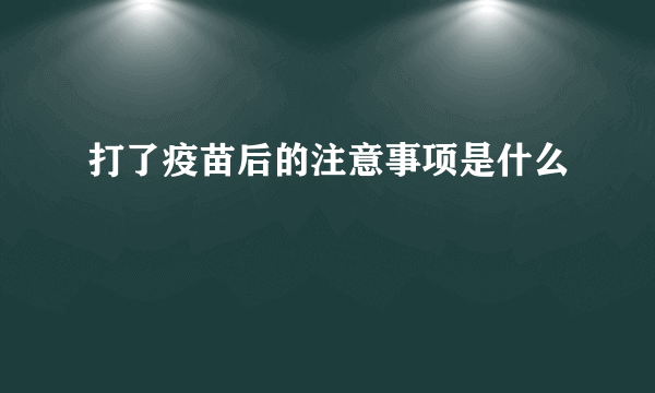 打了疫苗后的注意事项是什么