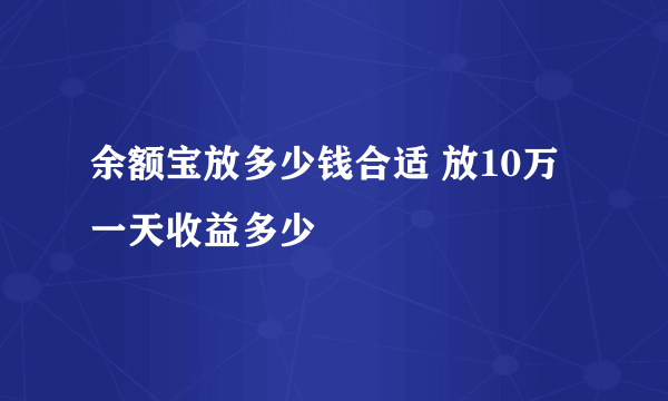 余额宝放多少钱合适 放10万一天收益多少