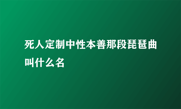 死人定制中性本善那段琵琶曲叫什么名