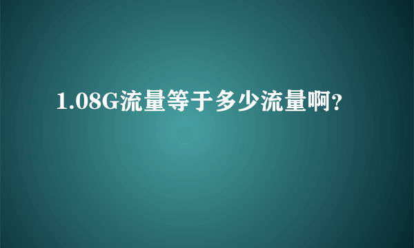 1.08G流量等于多少流量啊？