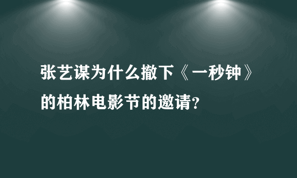 张艺谋为什么撤下《一秒钟》的柏林电影节的邀请？