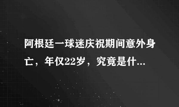 阿根廷一球迷庆祝期间意外身亡，年仅22岁，究竟是什么酿成了这起事故？