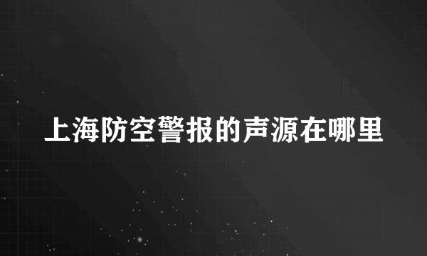 上海防空警报的声源在哪里