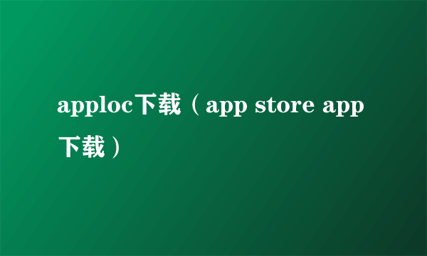 apploc下载（app store app下载）