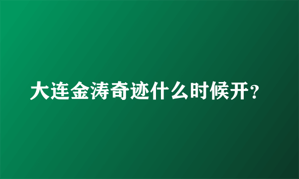 大连金涛奇迹什么时候开？