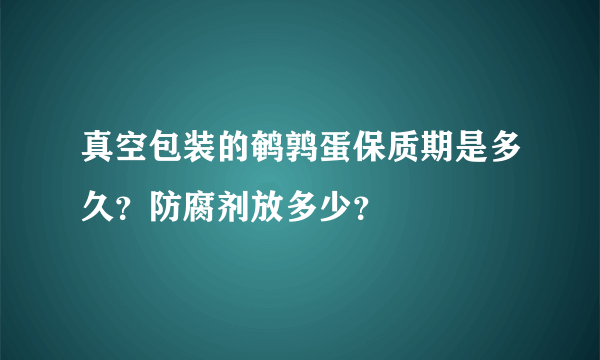 真空包装的鹌鹑蛋保质期是多久？防腐剂放多少？