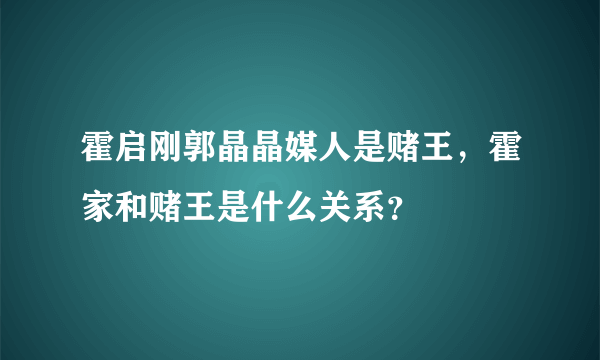 霍启刚郭晶晶媒人是赌王，霍家和赌王是什么关系？