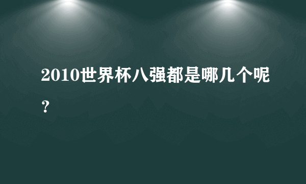 2010世界杯八强都是哪几个呢？