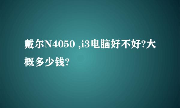 戴尔N4050 ,i3电脑好不好?大概多少钱?