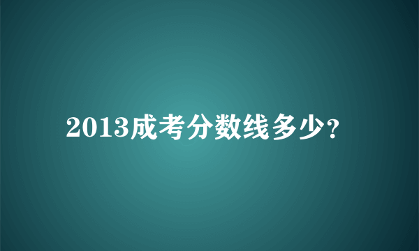 2013成考分数线多少？