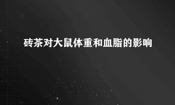 砖茶对大鼠体重和血脂的影响