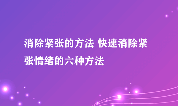 消除紧张的方法 快速消除紧张情绪的六种方法